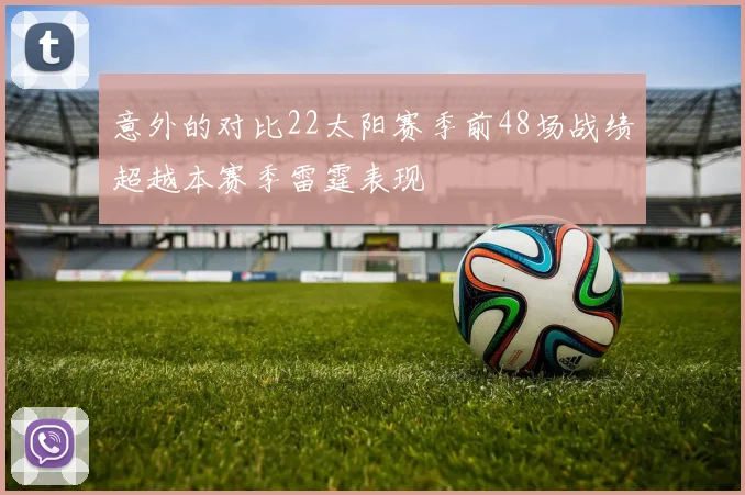 意外的对比22太阳赛季前48场战绩超越本赛季雷霆表现