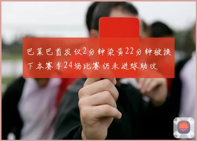 巴莱巴首发仅2分钟染黄22分钟被换下本赛季24场比赛仍未进球助攻