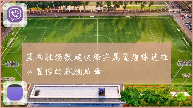 篮网胜场数超快船实属荒唐球迷难以置信的尴尬局面