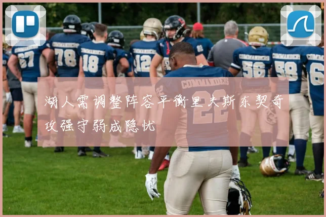 湖人需调整阵容平衡里夫斯东契奇攻强守弱成隐忧