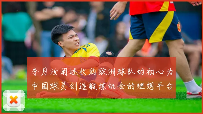 李月汝阐述收购欧洲球队的初心为中国球员创造锻炼机会的理想平台