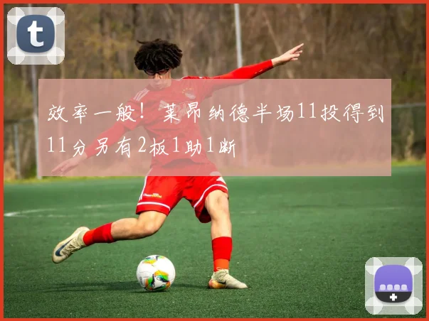 效率一般！莱昂纳德半场11投得到11分另有2板1助1断