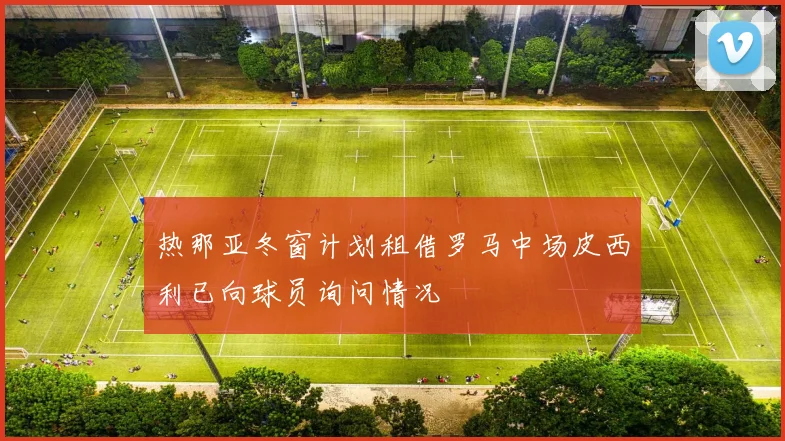 热那亚冬窗计划租借罗马中场皮西利已向球员询问情况