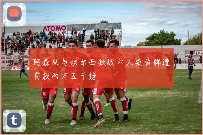 阿森纳与切尔西激战六人染黄牌遭罚款两万五千镑