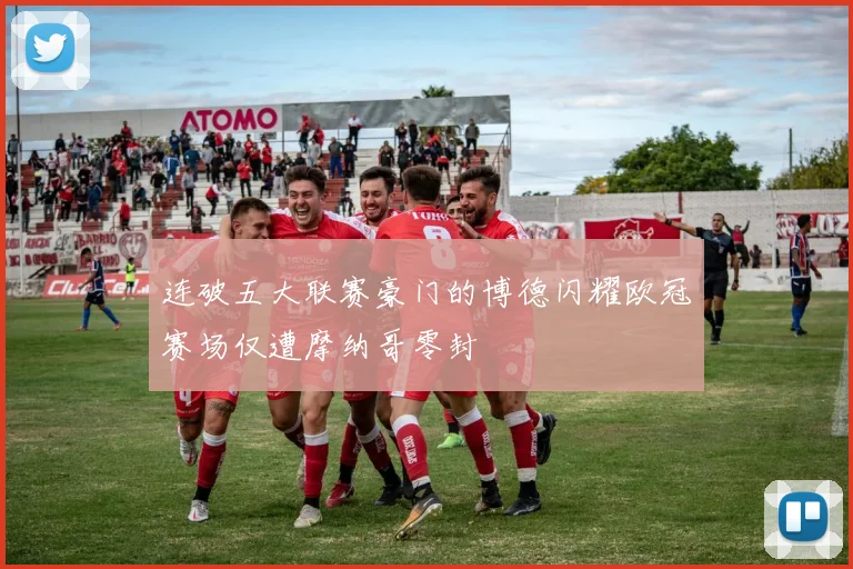 连破五大联赛豪门的博德闪耀欧冠赛场仅遭摩纳哥零封
