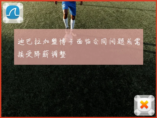 迪巴拉加盟博卡面临合同问题或需接受降薪调整