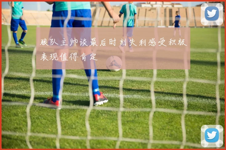 狼队主帅谈最后时刻失利感受积极表现值得肯定