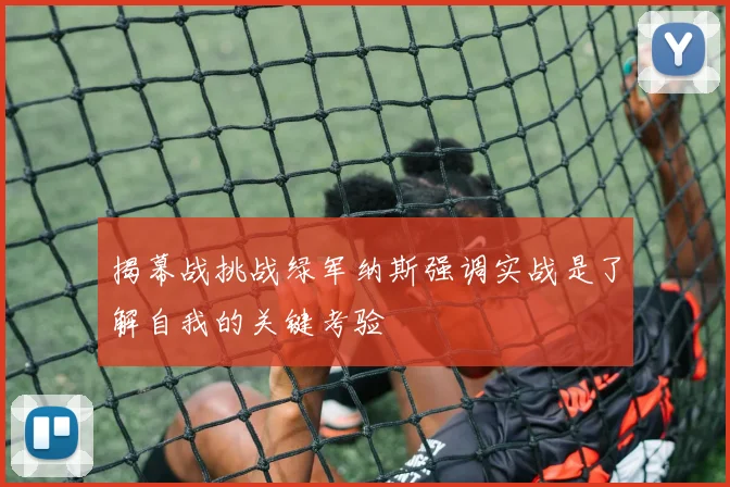 揭幕战挑战绿军纳斯强调实战是了解自我的关键考验