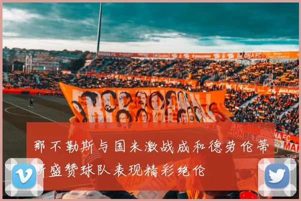 那不勒斯与国米激战成和德劳伦蒂斯盛赞球队表现精彩绝伦