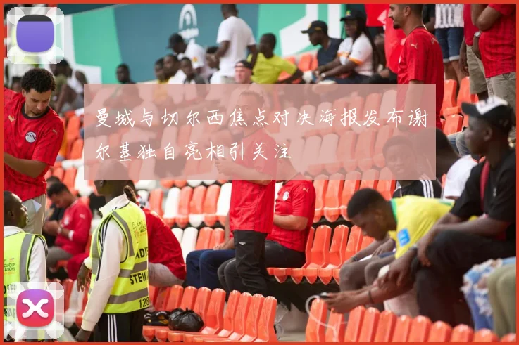 曼城与切尔西焦点对决海报发布谢尔基独自亮相引关注