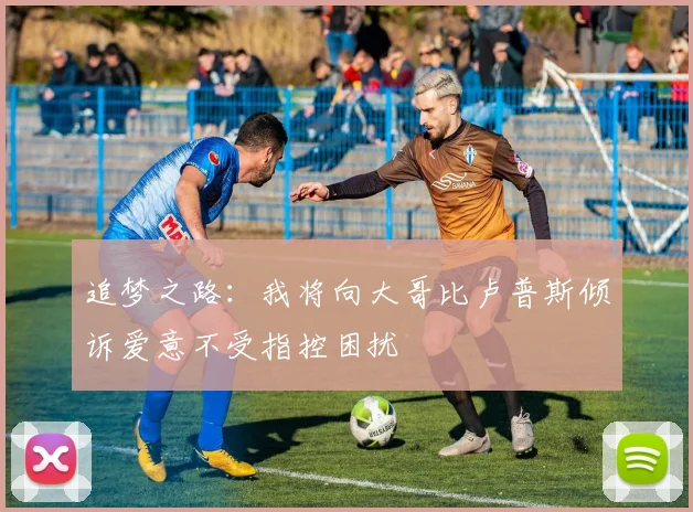 追梦之路：我将向大哥比卢普斯倾诉爱意不受指控困扰
