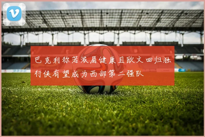 巴克利称若浓眉健康且欧文回归独行侠有望成为西部第二强队